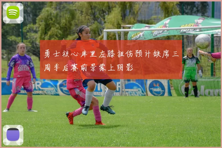 勇士核心库里左膝扭伤预计缺席三周季后赛前景蒙上阴影