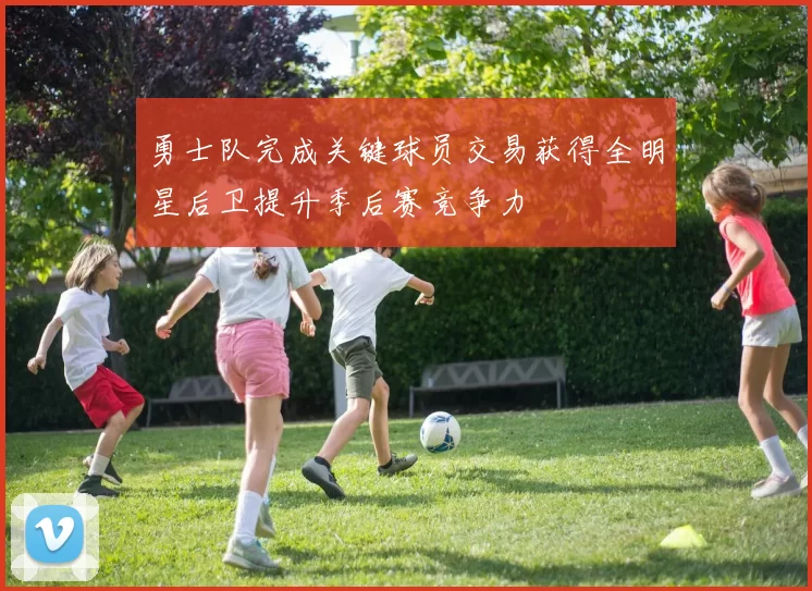 勇士队完成关键球员交易获得全明星后卫提升季后赛竞争力