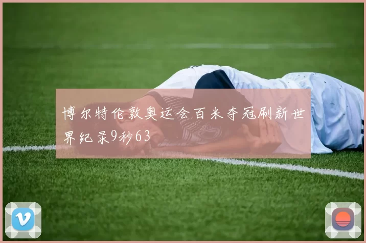 博尔特伦敦奥运会百米夺冠刷新世界纪录9秒63