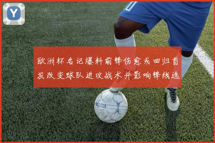 欧洲杯名记爆料前锋伤愈或回归首发改变球队进攻战术并影响锋线选择