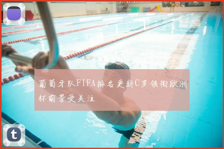 葡萄牙队FIFA排名更新C罗领衔欧洲杯前景受关注