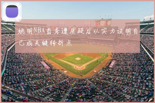 姚明NBA首秀遭质疑后以实力证明自己成关键转折点