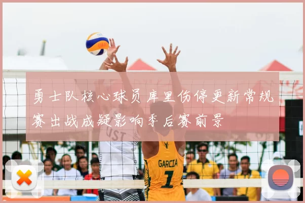 勇士队核心球员库里伤停更新常规赛出战成疑影响季后赛前景