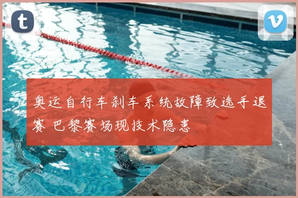 奥运自行车刹车系统故障致选手退赛 巴黎赛场现技术隐患