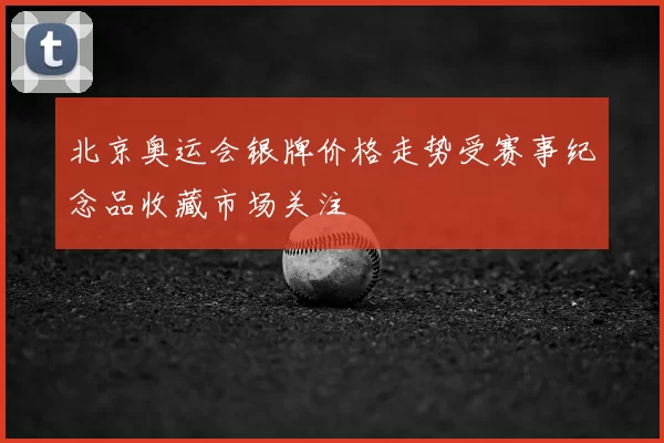 北京奥运会银牌价格走势受赛事纪念品收藏市场关注
