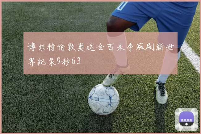 博尔特伦敦奥运会百米夺冠刷新世界纪录9秒63