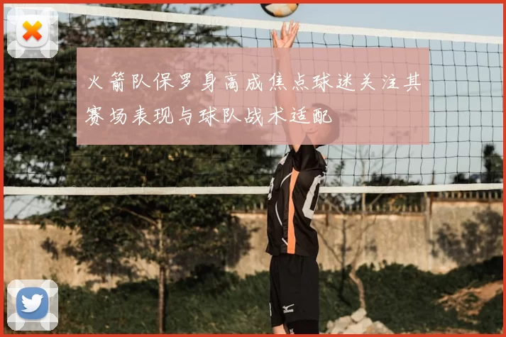 火箭队保罗身高成焦点球迷关注其赛场表现与球队战术适配