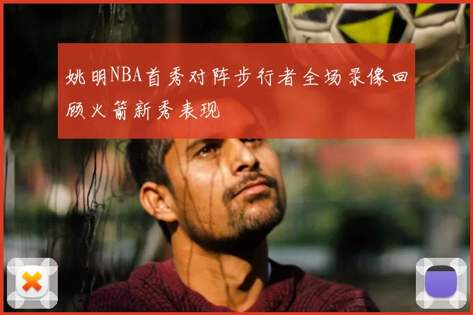 姚明NBA首秀对阵步行者全场录像回顾火箭新秀表现